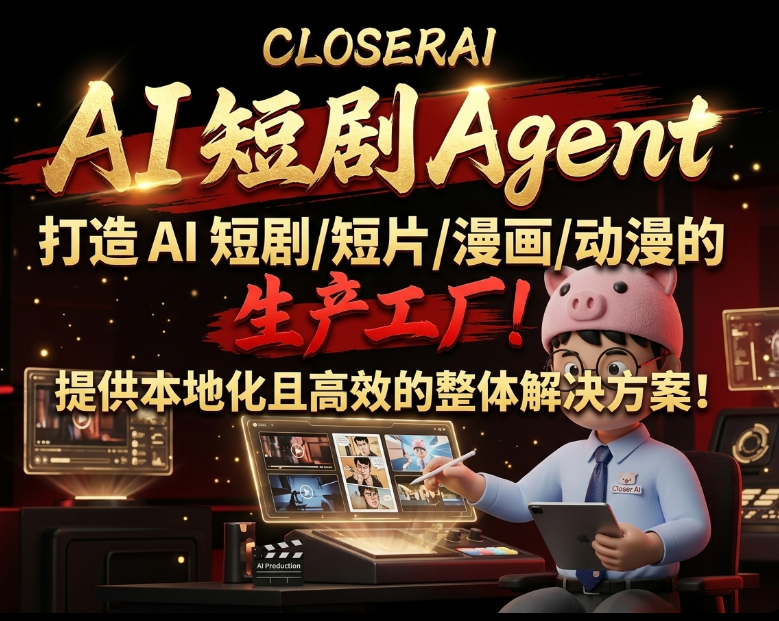 CLOSERAI AI短剧Agent的开发与实现思考：AI短剧/短片/漫剧/动画的生产工厂，本地化高效运作的整体解决方案！